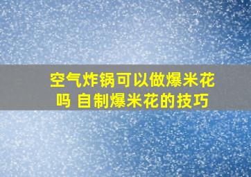 空气炸锅可以做爆米花吗 自制爆米花的技巧